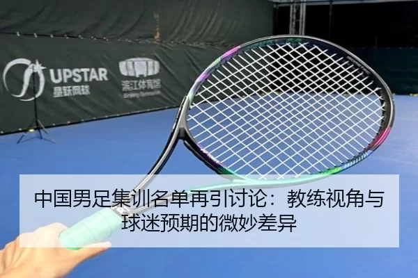 中国男足集训名单再引讨论：教练视角与球迷预期的微妙差异